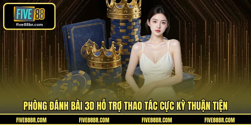 Phòng đánh bài 3D hỗ trợ thao tác cực kỳ thuận tiện